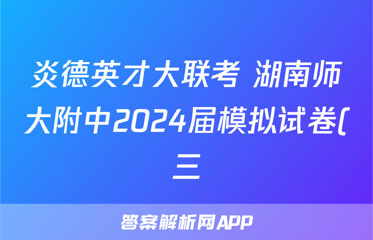 炎德英才大联考 湖南师大附中2024届模拟试卷(三)3答案(英语)